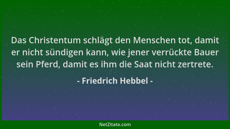 Friedrich Hebbel - Das Christentum schlägt den Menschen tot, damit er nicht sündigen kann, wie jener verrückte Bauer sein P...