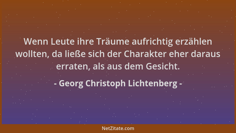 Georg Christoph Lichtenberg - Wenn Leute ihre Träume aufrichtig erzählen wollten, da ließe sich der Charakter eher daraus e...