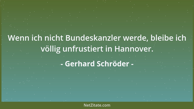 Gerhard Schröder - Wenn ich nicht Bundeskanzler werde, bleibe ich völlig unfrustiert in Hannover....