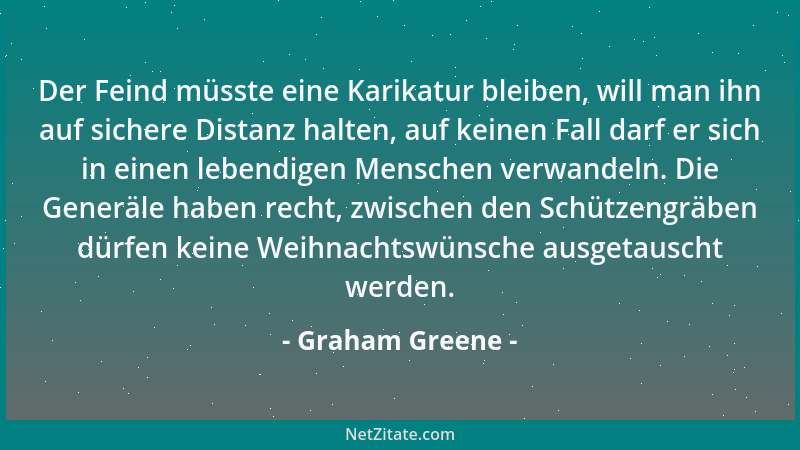 Graham Greene - Der Feind müsste eine Karikatur bleiben, will man ihn auf sichere Distanz halten, auf keinen Fall darf er s...