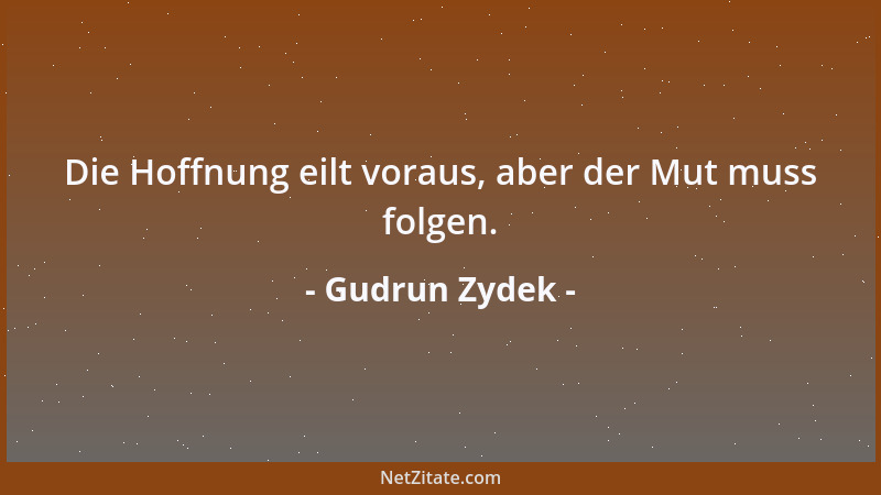 Gudrun Zydek - Die Hoffnung eilt voraus, aber der Mut muss folgen....