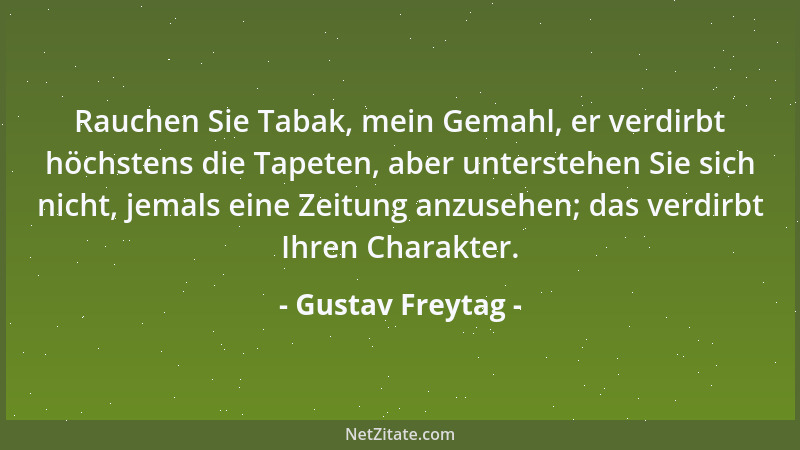 Gustav Freytag - Rauchen Sie Tabak, mein Gemahl, er verdirbt höchstens die Tapeten, aber unterstehen Sie sich nicht, jemals...