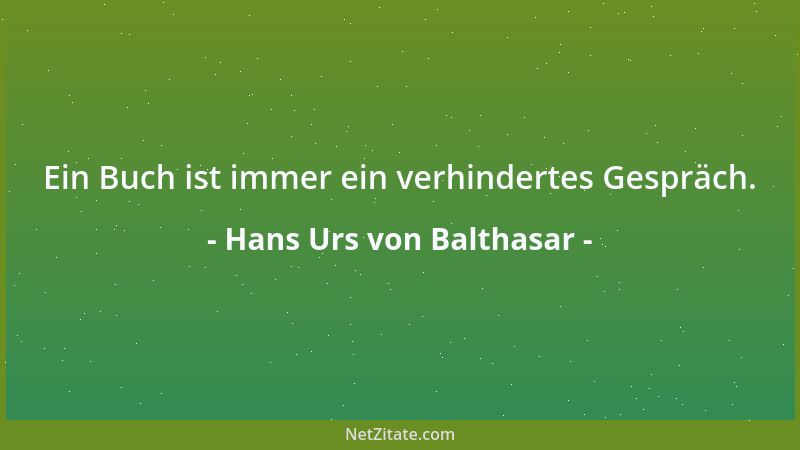 Hans Urs von Balthasar - Ein Buch ist immer ein verhindertes Gespräch....