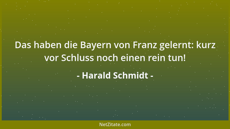 Harald Schmidt - Das haben die Bayern von Franz gelernt: kurz vor Schluss noch einen rein tun!...