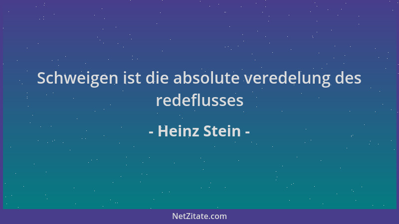 Heinz Stein - Schweigen ist die absolute veredelung des redeflusses...