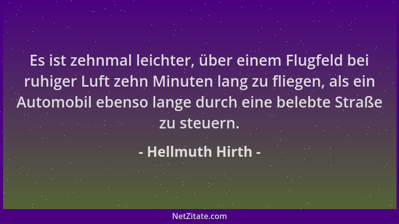 Hellmuth Hirth - Es ist zehnmal leichter, über einem Flugfeld bei ruhiger Luft zehn Minuten lang zu fliegen, als ein Automo...