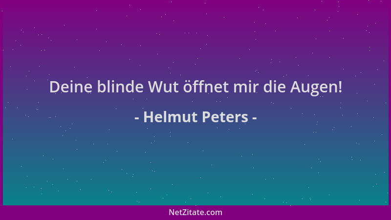 Helmut Peters - Deine blinde Wut öffnet mir die Augen!...