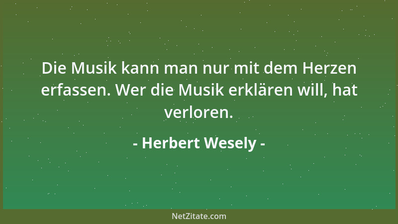 Herbert Wesely - Die Musik kann man nur mit dem Herzen erfassen. Wer die Musik erklären will, hat verloren....