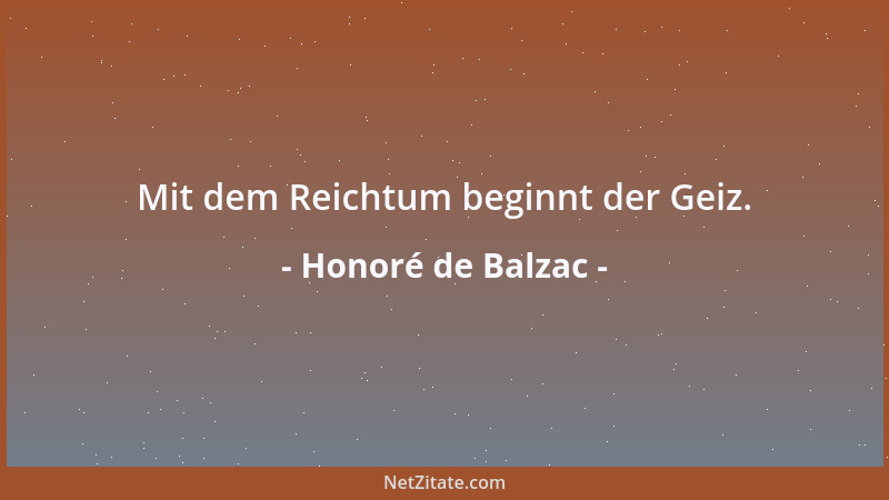 Honoré de Balzac - Mit dem Reichtum beginnt der Geiz....