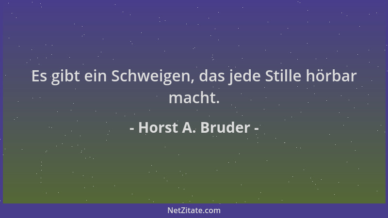 Horst A. Bruder - Es gibt ein Schweigen, das jede Stille hörbar macht....