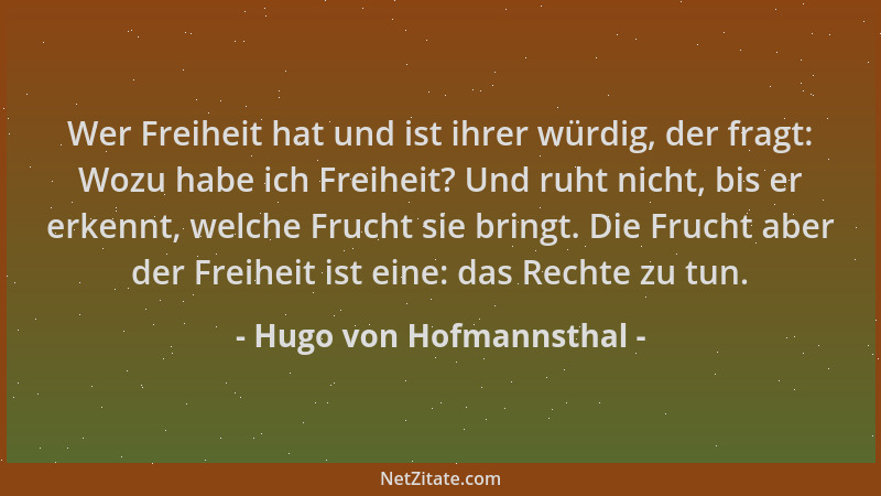 Hugo von Hofmannsthal - Wer Freiheit hat und ist ihrer würdig, der fragt: Wozu habe ich Freiheit? Und ruht nicht, bis er er...