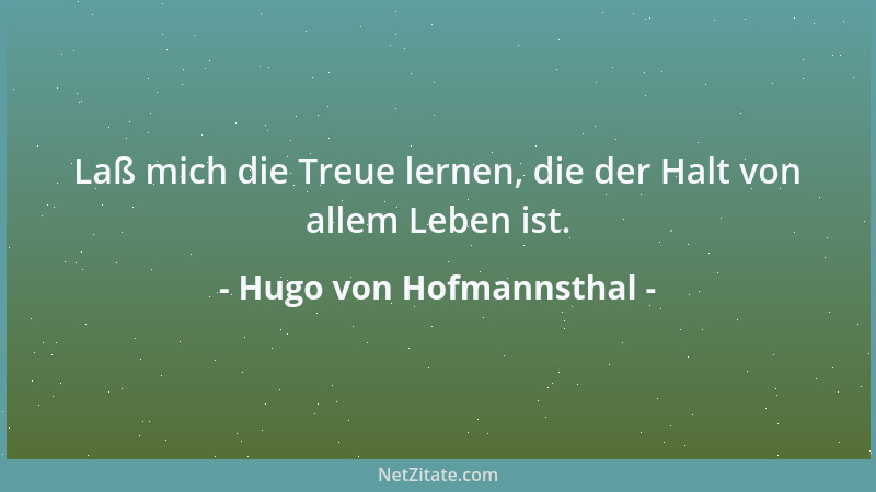 Hugo von Hofmannsthal - Laß mich die Treue lernen, die der Halt von allem Leben ist....