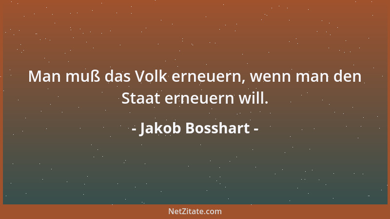 Jakob Bosshart - Man muß das Volk erneuern, wenn man den Staat erneuern will....