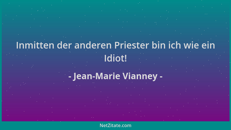 Jean-Marie Vianney - Inmitten der anderen Priester bin ich wie ein Idiot!...