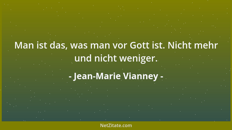 Jean-Marie Vianney - Man ist das, was man vor Gott ist. Nicht mehr und nicht weniger....