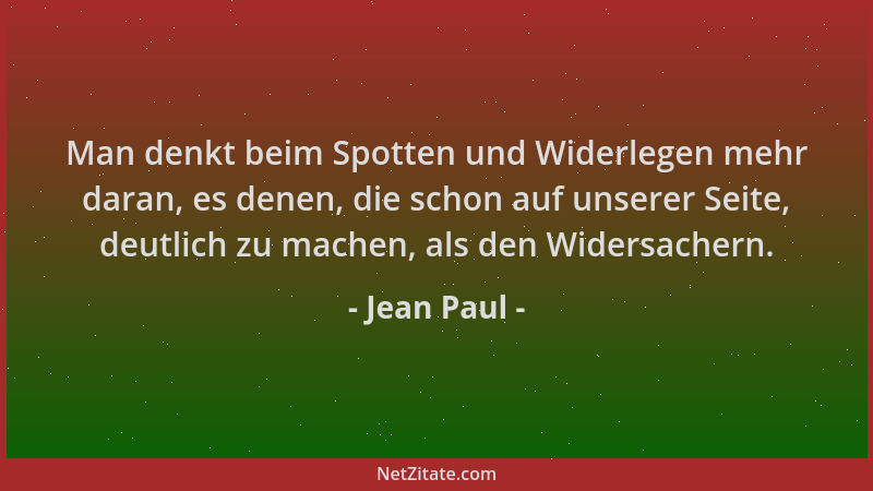 Jean Paul - Man denkt beim Spotten und Widerlegen mehr daran, es denen, die schon auf unserer Seite, deutlich zu machen, al...