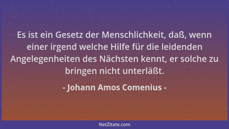 Johann Amos Comenius - Es ist ein Gesetz der Menschlichkeit, daß, wenn einer irgend welche Hilfe für die leidenden Angelege...