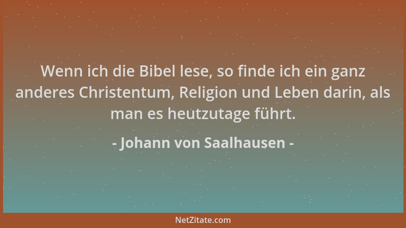 Johann von Saalhausen - Wenn ich die Bibel lese, so finde ich ein ganz anderes Christentum, Religion und Leben darin, als m...