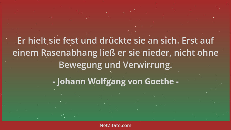 Johann Wolfgang von Goethe - Er hielt sie fest und drückte sie an sich. Erst auf einem Rasenabhang ließ er sie nieder, nich...