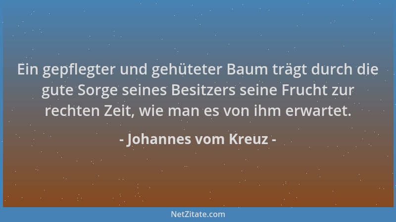 Johannes vom Kreuz - Ein gepflegter und gehüteter Baum trägt durch die gute Sorge seines Besitzers seine Frucht zur rechten...