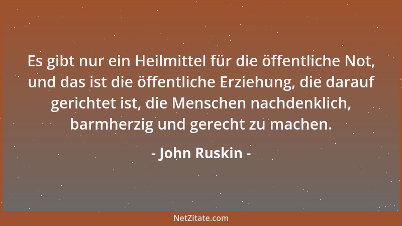 John Ruskin - Es ist ein großer Irrtum unserer Zeit, Gelehrsamkeit für Bildung zu halten....