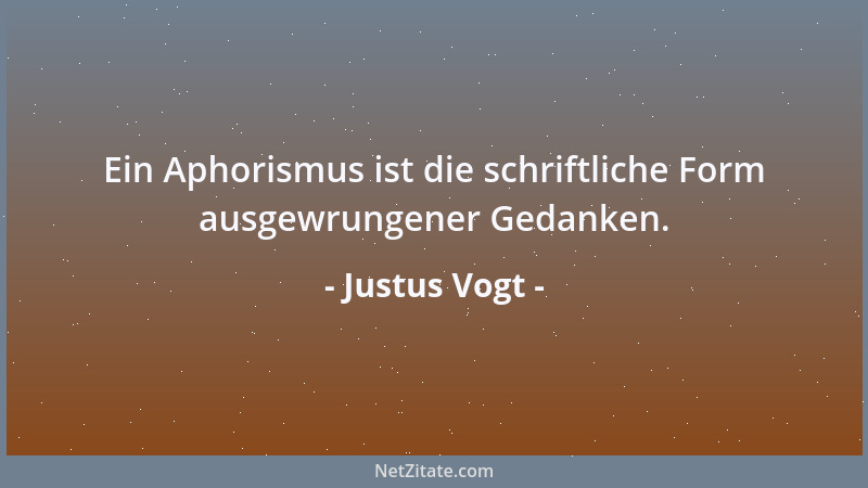 Justus Vogt - Ein Aphorismus ist die schriftliche Form ausgewrungener Gedanken....