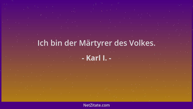 Karl I. - Ich bin der Märtyrer des Volkes....