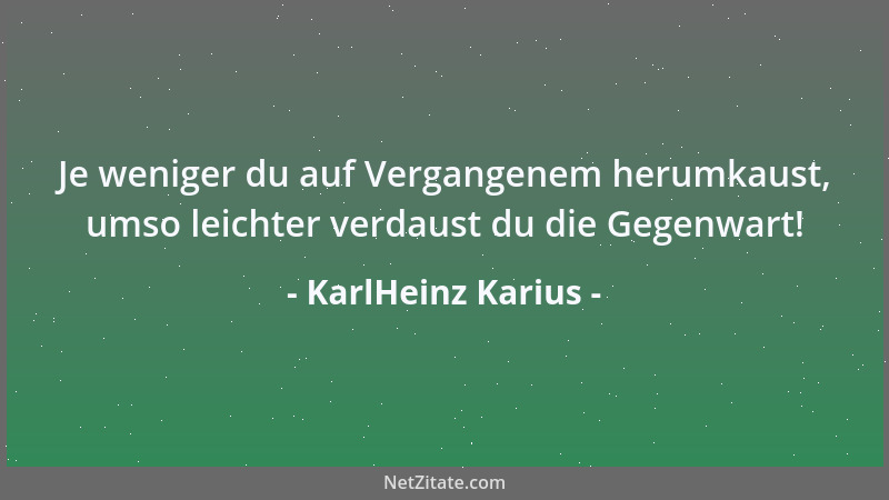 KarlHeinz Karius - Je weniger du auf Vergangenem herumkaust, umso leichter verdaust du die Gegenwart!...