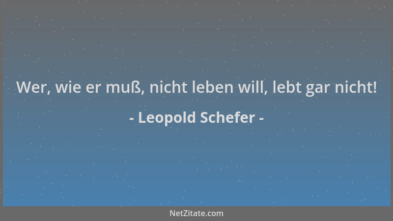 Leopold Schefer - Wer, wie er muß, nicht leben will, lebt gar nicht!...