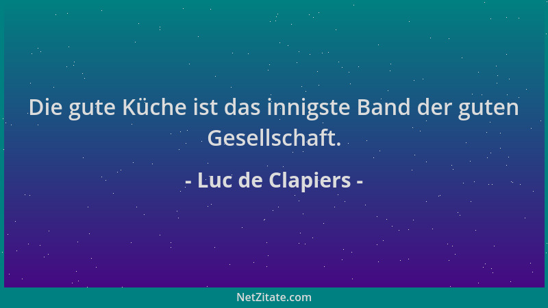 Luc de Clapiers - Die gute Küche ist das innigste Band der guten Gesellschaft....