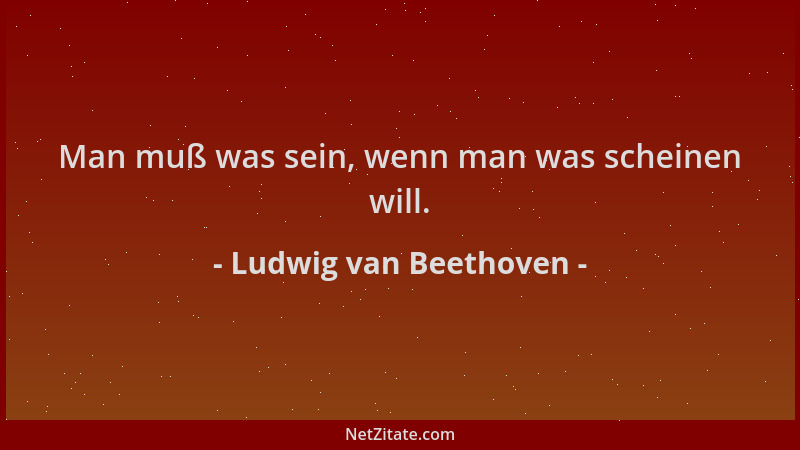 Ludwig van Beethoven - Man muß was sein, wenn man was scheinen will....
