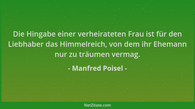 Manfred Poisel - Die Hingabe einer verheirateten Frau ist für den Liebhaber das Himmelreich, von dem ihr Ehemann nur zu trä...
