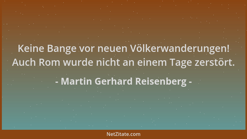 Martin Gerhard Reisenberg - Keine Bange vor neuen Völkerwanderungen! Auch Rom wurde nicht an einem Tage zerstört....