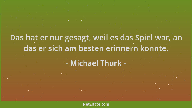 Michael Thurk - Das hat er nur gesagt, weil es das Spiel war, an das er sich am besten erinnern konnte....