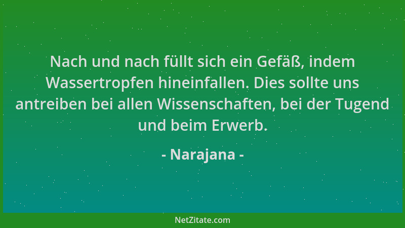 Narajana - Nach und nach füllt sich ein Gefäß, indem Wassertropfen hineinfallen. Dies sollte uns antreiben bei allen Wissen...