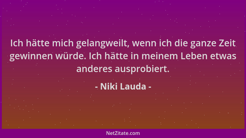 Niki Lauda - Ich hätte mich gelangweilt, wenn ich die ganze Zeit gewinnen würde. Ich hätte in meinem Leben etwas anderes au...