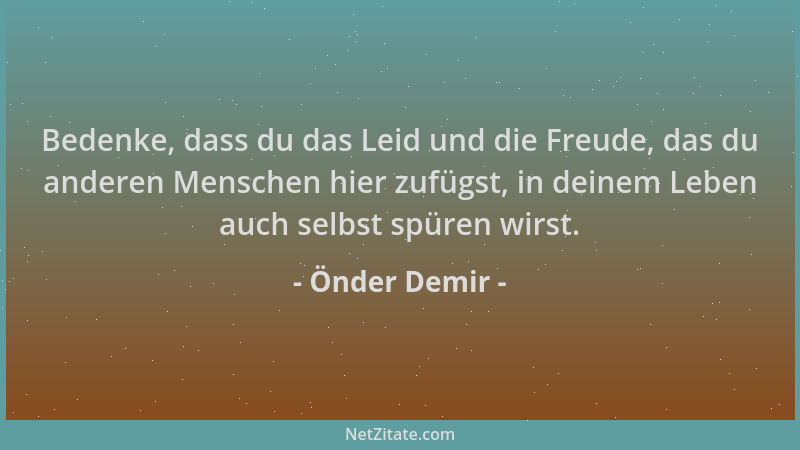 Önder Demir - Bedenke, dass du das Leid und die Freude, das du anderen Menschen hier zufügst, in deinem Leben auch selbst s...
