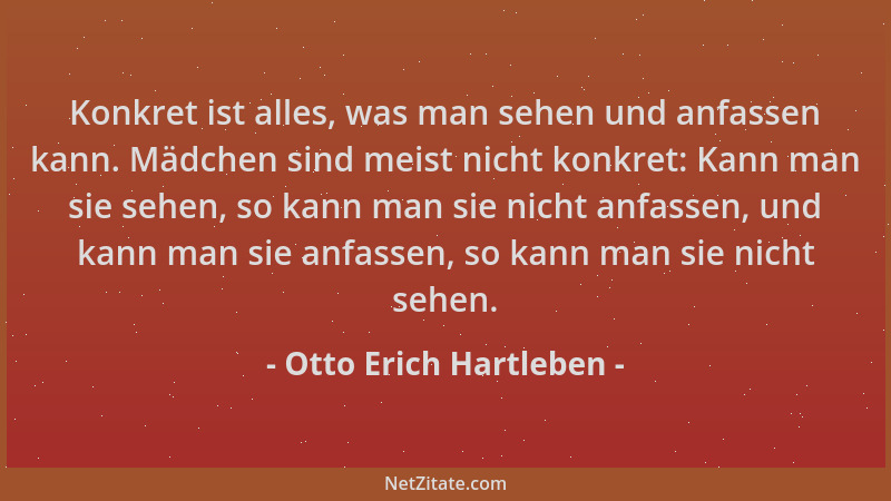 Otto Erich Hartleben - Konkret ist alles, was man sehen und anfassen kann. Mädchen sind meist nicht konkret: Kann man sie s...