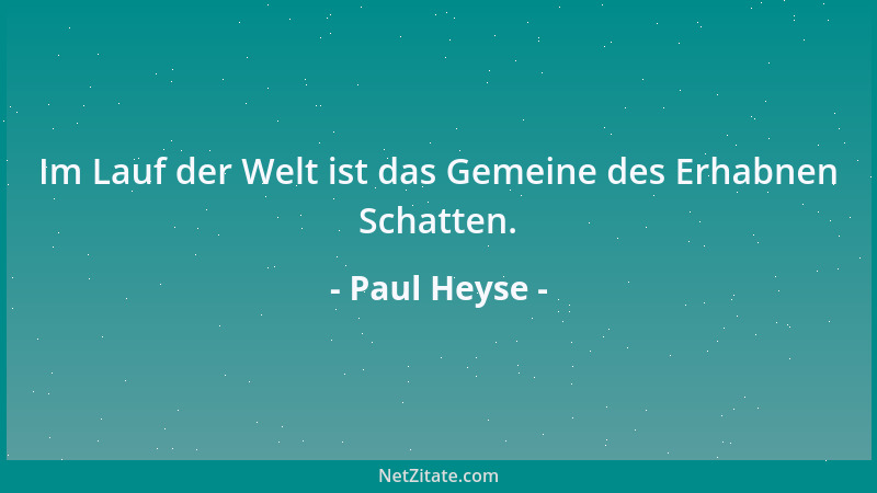 Paul Heyse - Im Lauf der Welt ist das Gemeine des Erhabnen Schatten....