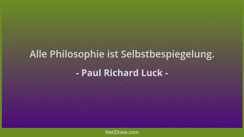 Paul Richard Luck - Alle Philosophie ist Selbstbespiegelung....