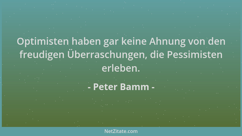 Peter Bamm - Optimisten haben gar keine Ahnung von den freudigen Überraschungen, die Pessimisten erleben....