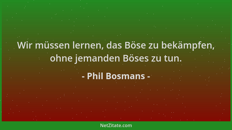 Phil Bosmans - Wir müssen lernen, das Böse zu bekämpfen, ohne jemanden Böses zu tun....