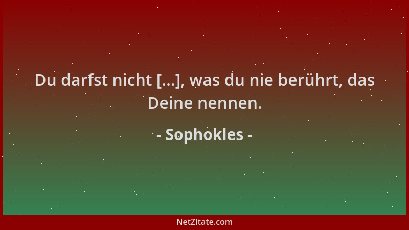 Sophokles - Du darfst nicht [...], was du nie berührt, das Deine nennen....