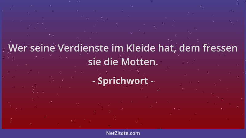 Sprichwort - Wer seine Verdienste im Kleide hat, dem fressen sie die Motten....