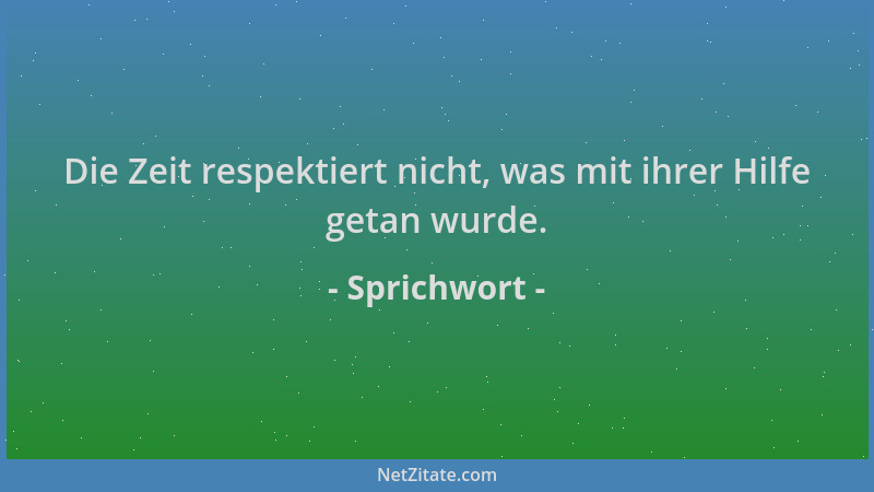 Sprichwort - Die Zeit respektiert nicht, was mit ihrer Hilfe getan wurde....