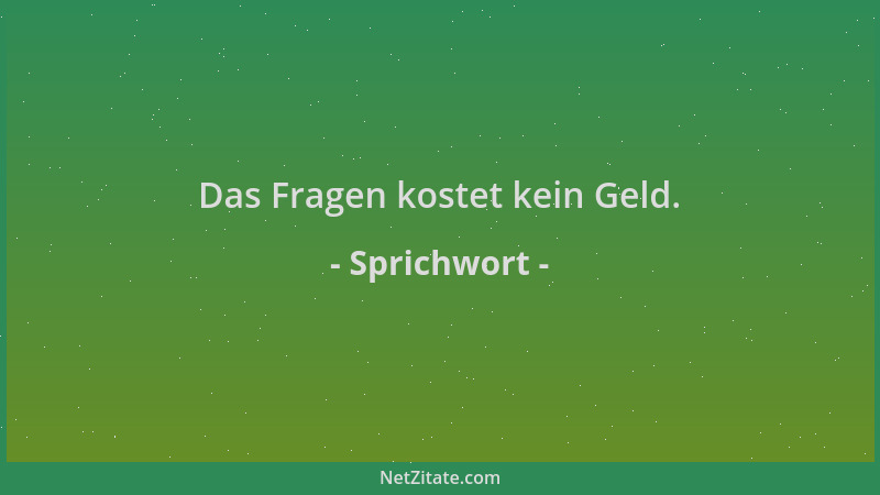 Sprichwort - Das Fragen kostet kein Geld....