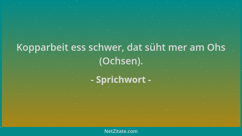 Sprichwort - Kopparbeit ess schwer, dat süht mer am Ohs (Ochsen)....