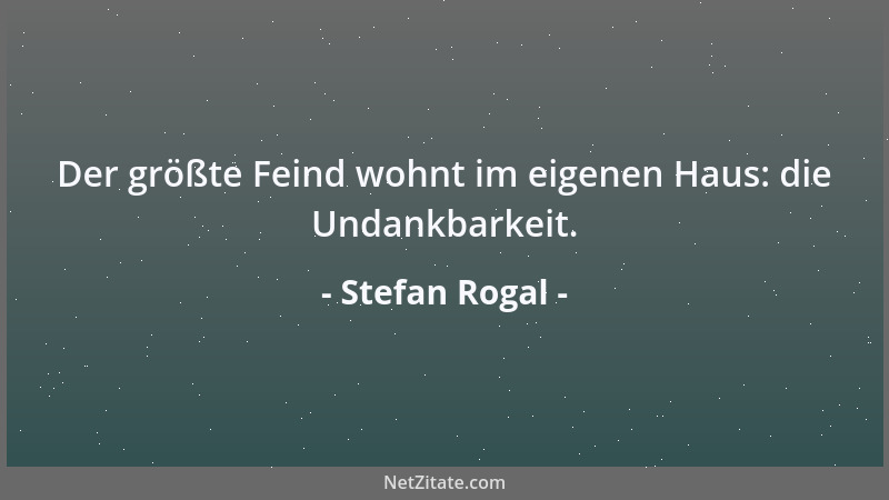 Stefan Rogal - Der größte Feind wohnt im eigenen Haus: die Undankbarkeit....