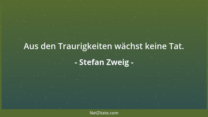 Stefan Zweig - Aus den Traurigkeiten wächst keine Tat....