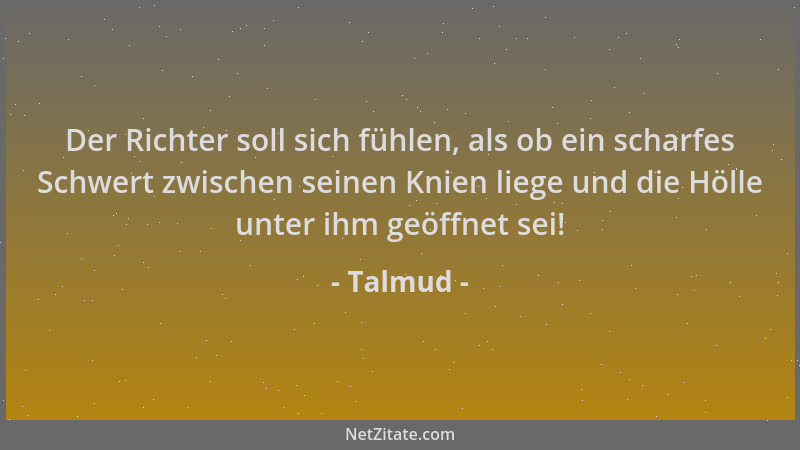 Talmud - Der Richter soll sich fühlen, als ob ein scharfes Schwert zwischen seinen Knien liege und die Hölle unter ihm geöf...